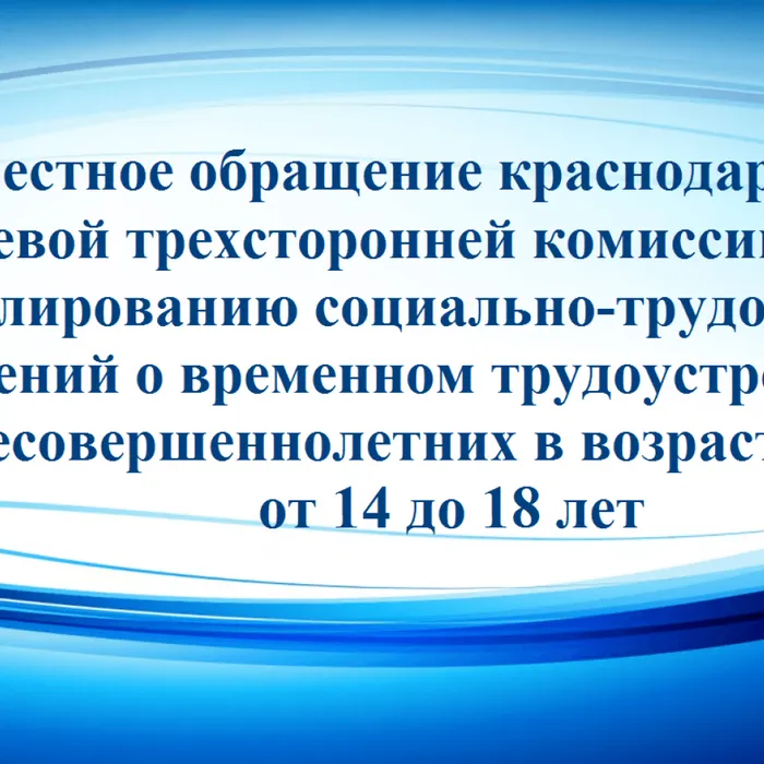 Совместное обращение краснодарской краевой трехсторонней комиссии по регулированию социально-трудовых отношений о временном трудоустройстве несовершеннолетних в возрасте от 14 до 18 лет