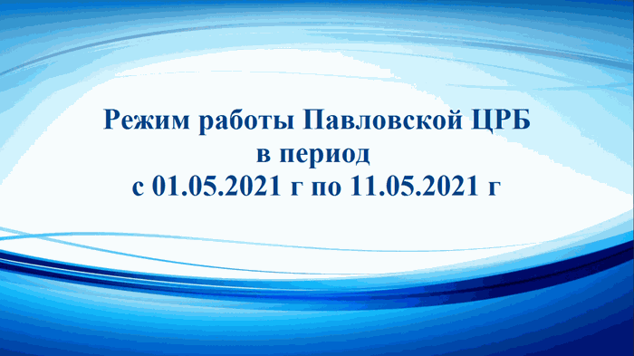 Режим работы Павловской ЦРБ в период  с 01.05.2021 г по 11.05.2021 г